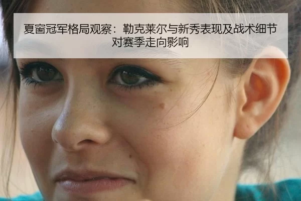 夏窗冠军格局观察：勒克莱尔与新秀表现及战术细节对赛季走向影响